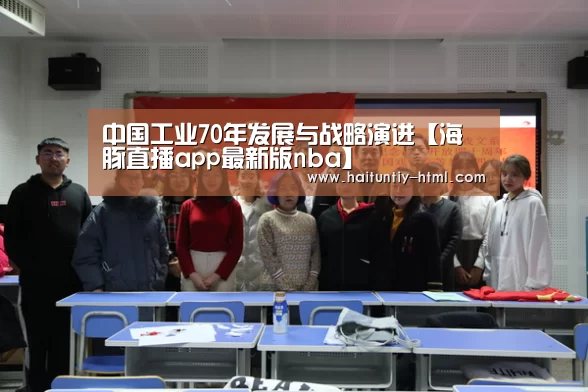 中国工业70年发展与战略演进【海豚直播app最新版nba】(图3) 海豚直播nba直播免费观看